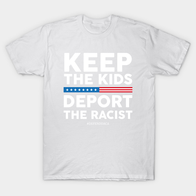 Keep The Kids, Deport the Racist! #DefendDaca T-Shirt-TOZ